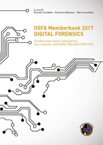 IISFA Memberbook 2017 DIGITAL FORENSICS: Condivisione della conoscenza tra i membri dell'IISFA ITALIAN CHAPTER
